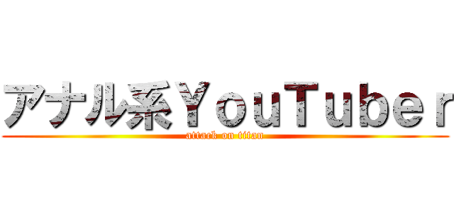 アナル系ＹｏｕＴｕｂｅｒ (attack on titan)