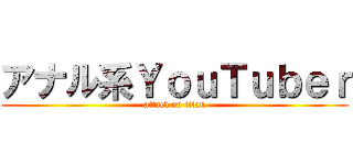 アナル系ＹｏｕＴｕｂｅｒ (attack on titan)