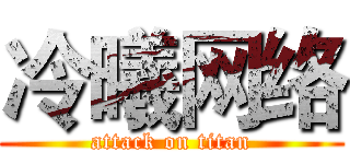 冷曦网络 (attack on titan)