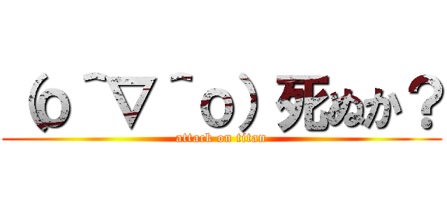 （о＾∇＾о）死ぬか？ (attack on titan)