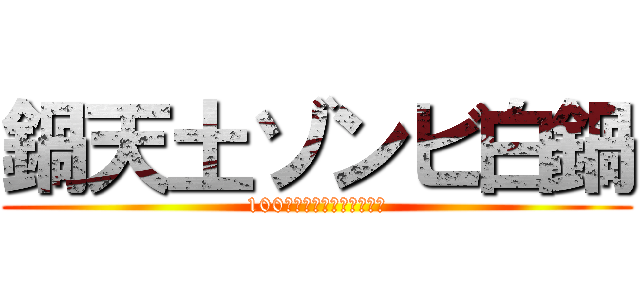 鍋天土ゾンビ白鍋 (100曲後に美味しくなる闇鍋)