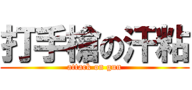 打手槍の汗粘 (attack on gun)