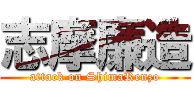 志摩廉造 (attack on ShimaRenzo)