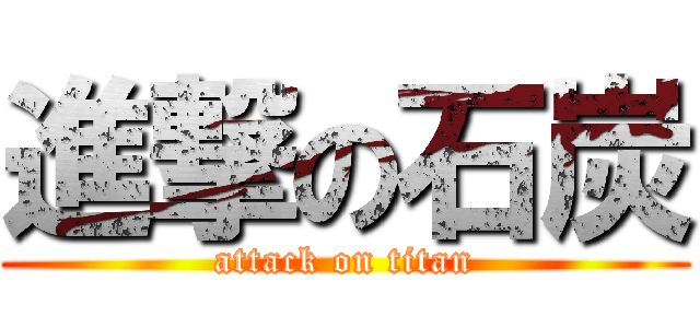 進撃の石炭 (attack on titan)