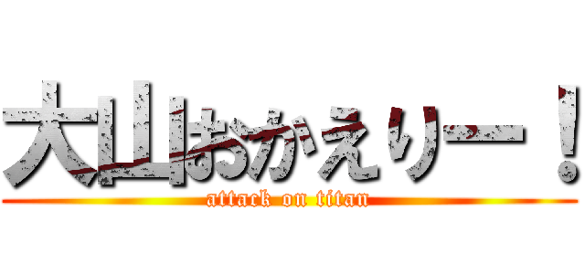 大山おかえりー！ (attack on titan)