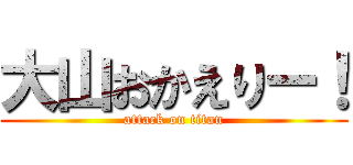 大山おかえりー！ (attack on titan)