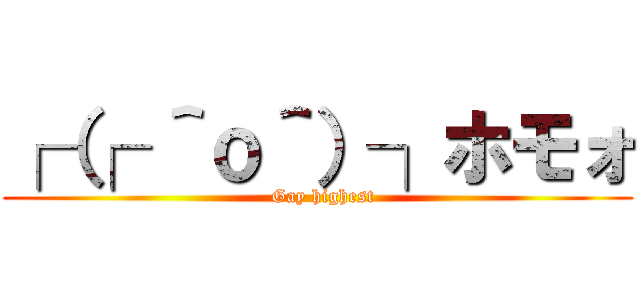 ┌（┌ ＾ｏ＾）┐ホモォ (  Gay highest)