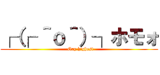 ┌（┌ ＾ｏ＾）┐ホモォ (  Gay highest)