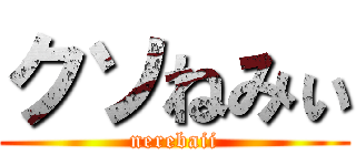 クソねみぃ (nerebaii)