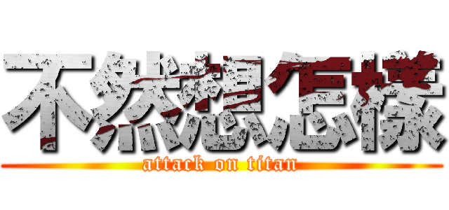 不然想怎樣 (attack on titan)