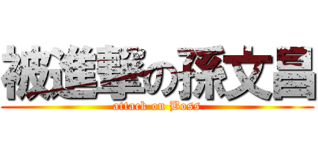 被進撃の孫文昌 (attack on Boss)