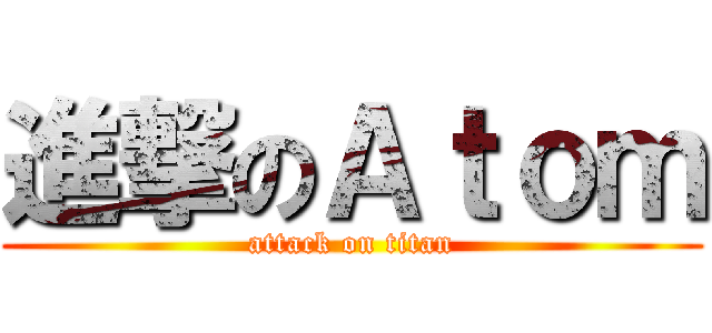 進撃のＡｔｏｍ (attack on titan)
