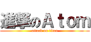 進撃のＡｔｏｍ (attack on titan)