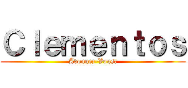 Ｃｌｅｍｅｎｔｏｓ (Abonnez-Vous!)