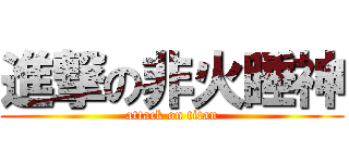 進撃の非火睡神 (attack on titan)