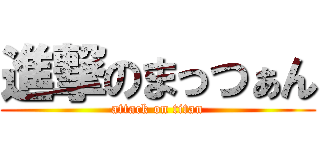 進撃のまっつぁん (attack on titan)