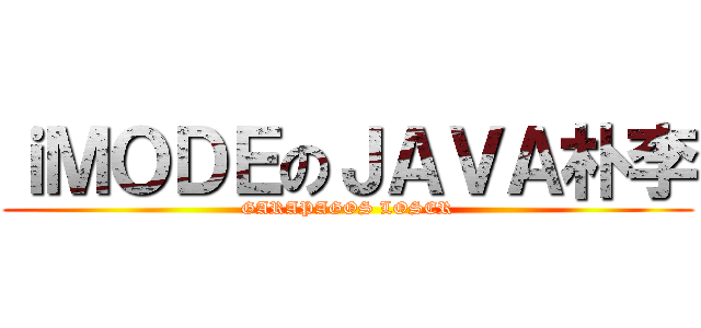 ｉＭＯＤＥのＪＡＶＡ朴李 (GARAPAGOS LOSER)