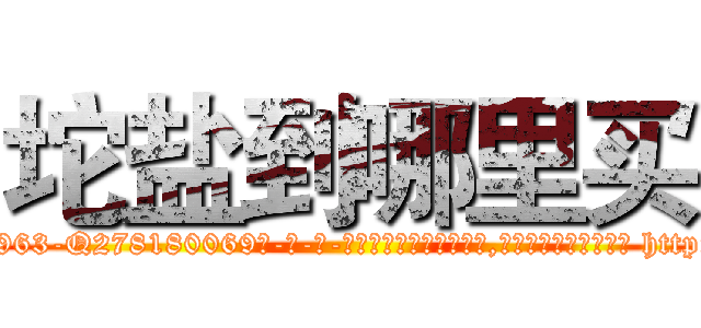 坨盐到哪里买 (坨盐到哪里买【电-186x2687x6963-Q278180069元-吉-药-业】我们做的是长期生意,靠的是老客户长期支持 http://sngk.net/5jjEnk
)