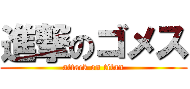 進撃のゴメス (attack on titan)