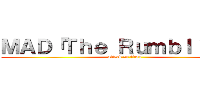 ＭＡＤ「Ｔｈｅ Ｒｕｍｂｌｉｎｇ」 (attack on titan)
