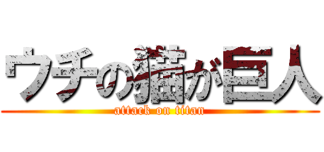 ウチの猫が巨人 (attack on titan)