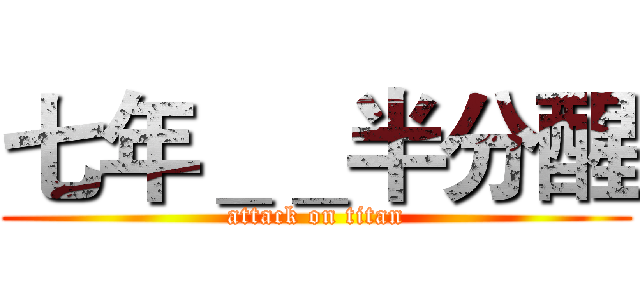 七年＿＿半分醒 (attack on titan)