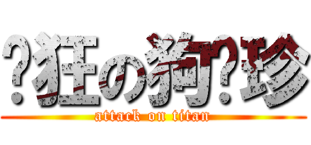 发狂の狗张珍 (attack on titan)