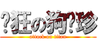 发狂の狗张珍 (attack on titan)