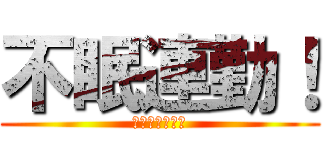 不眠連勤！ (限界のその先に)