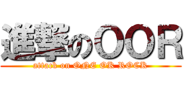 進撃のＯＯＲ (attack on ONE OK ROCK)