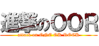 進撃のＯＯＲ (attack on ONE OK ROCK)