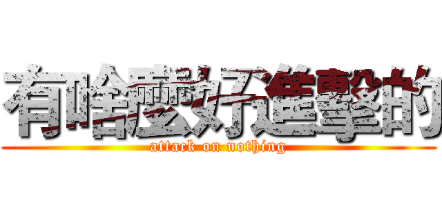 有啥麼好進擊的 (attack on nothing)