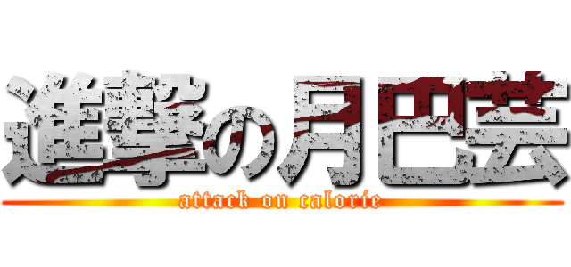 進撃の月巴芸 (attack on calorie)