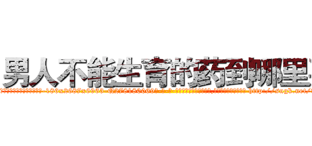 男人不能生育的药到哪里买 (男人不能生育的药到哪里买【电-186x2687x6963-Q278180069元-吉-药-业】我们做的是长期生意,靠的是老客户长期支持 http://sngk.net/wV6ucf
)