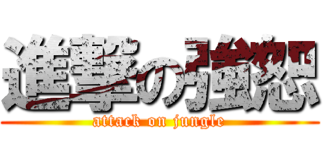 進撃の強恕 (attack on jungle)