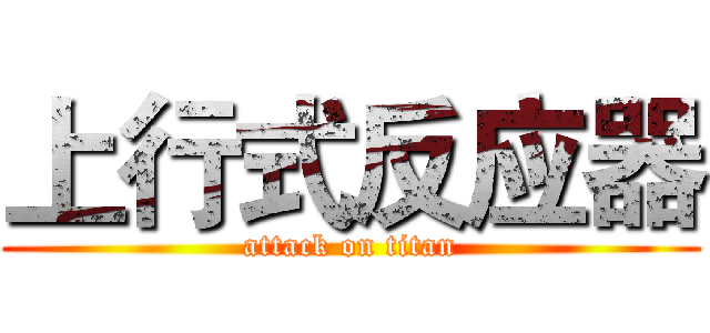 上行式反应器 (attack on titan)