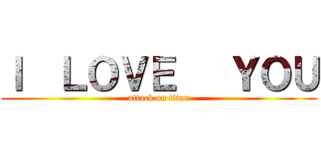 Ｉ  ＬＯＶＥ   ＹＯＵ (attack on titan)