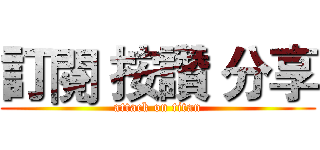 訂閱 按讚 分享 (attack on titan)