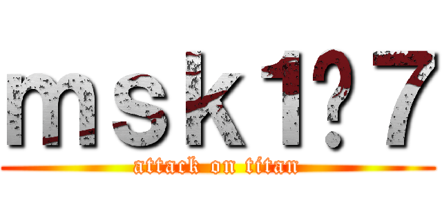 ｍｓｋ１−７ (attack on titan)