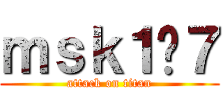 ｍｓｋ１−７ (attack on titan)