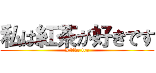 私は紅茶が好きです (I like tea)