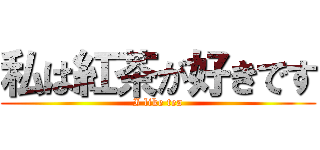 私は紅茶が好きです (I like tea)