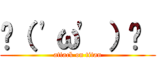 ٩（ 'ω' ）و  (attack on titan)