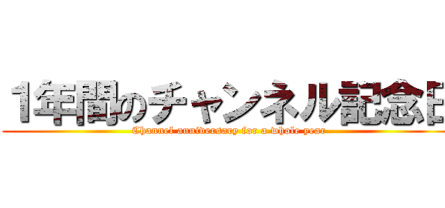 １年間のチャンネル記念日 (Channel anniversary for a whole year)