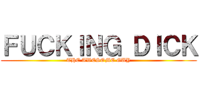 ＦＵＣＫＩＮＧ ＤＩＣＫ (THE AWESOME GUY)