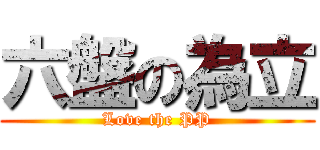 六盤の為立 (Love the PP)