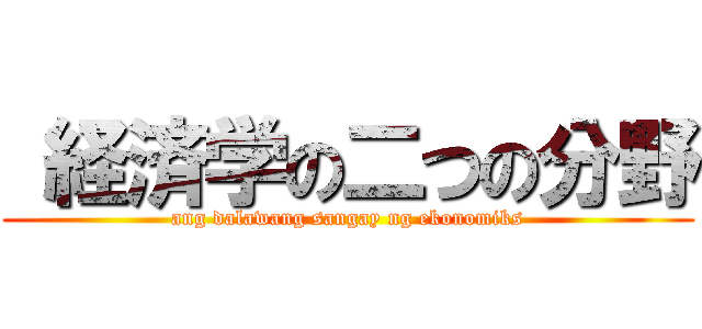  経済学の二つの分野 (ang dalawang sangay ng ekonomiks)