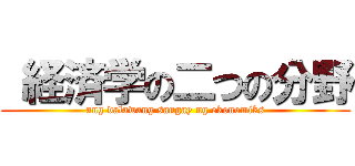  経済学の二つの分野 (ang dalawang sangay ng ekonomiks)