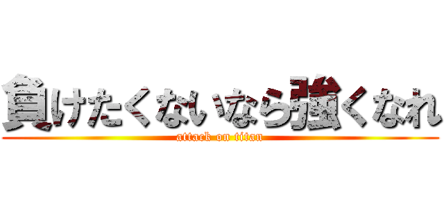 負けたくないなら強くなれ (attack on titan)