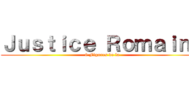 Ｊｕｓｔｉｃｅ Ｒｏｍａｉｎｅ (6 Figures de la)